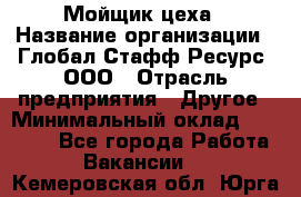 Мойщик цеха › Название организации ­ Глобал Стафф Ресурс, ООО › Отрасль предприятия ­ Другое › Минимальный оклад ­ 18 000 - Все города Работа » Вакансии   . Кемеровская обл.,Юрга г.